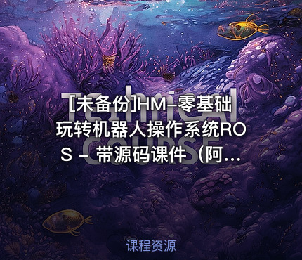 HM-零基础玩转机器人操作系统ROS - 带源码课件（阿里云盘）