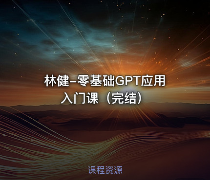 林健-零基础GPT应用入门课（完结）