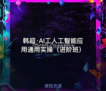 韩超·AI工人工智能应用通用实操（进阶班）
