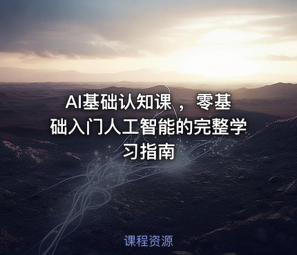 AI基础认知课 ，零基础入门人工智能的完整学习指南
