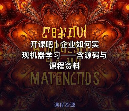 开课吧 | 企业如何实现机器学习——含源码与课程资料
