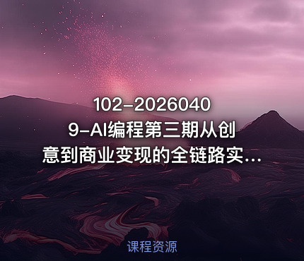 102-20260409-AI编程第三期从创意到商业变现的全链路实战课真正把创意变成可盈利的商业项目更多资源