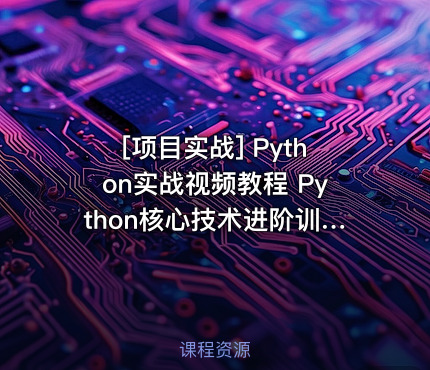 Python实战视频教程 Python核心技术进阶训练篇 基于Python项目与面试题