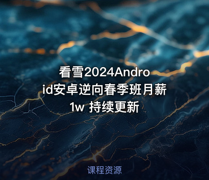 看雪2024Android安卓逆向春季班月薪1w 持续更新