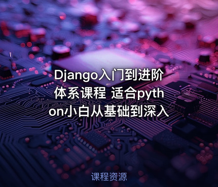 Django入门到进阶体系课程 适合python小白从基础到深入
