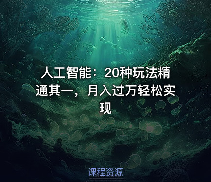 人工智能：20种玩法精通其一，月入过万轻松实现