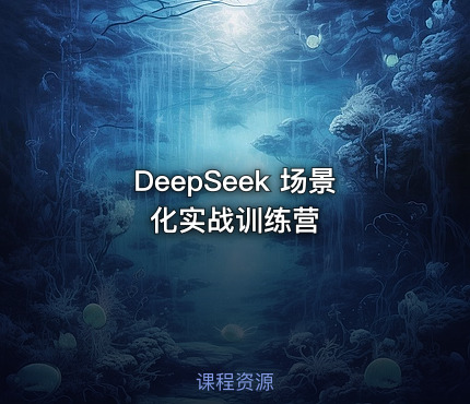 DeepSeek 场景化实战训练营