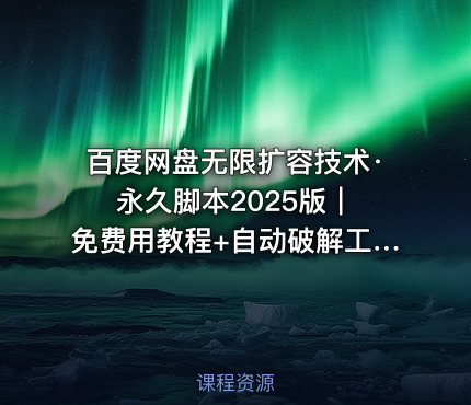 百度网盘无限扩容技术· 永久脚本2025版｜免费用教程+自动破解工具【亲测有效】