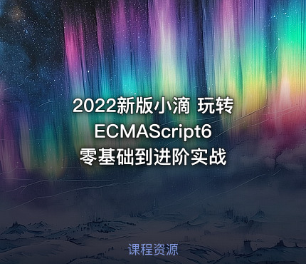 2022新版小滴 玩转ECMAScript6零基础到进阶实战