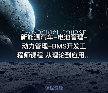 新能源汽车-电池管理-动力管理-BMS开发工程师课程 从理论到应用的全面指南