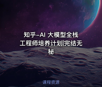 知乎-AI 大模型全栈工程师培养计划|完结无秘