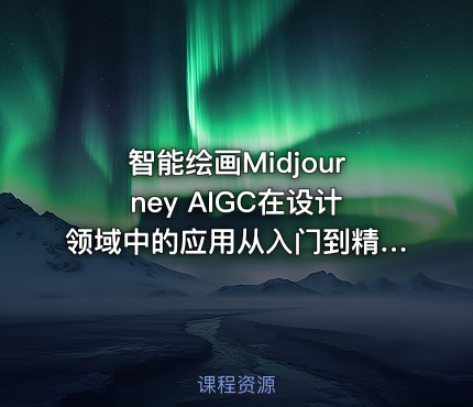 智能绘画Midjourney AIGC在设计领域中的应用从入门到精通深入学习课程