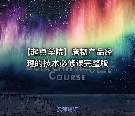 【起点学院】唐韧产品经理的技术必修课完整版