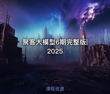聚客大模型6期完整版|2025