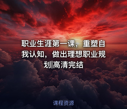 职业生涯第一课，重塑自我认知，做出理想职业规划|高清完结