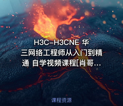 H3C-H3CNE 华三网络工程师从入门到精通 自学视频课程[肖哥]