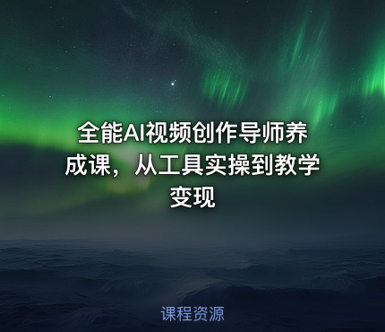 全能AI视频创作导师养成课，从工具实操到教学变现
