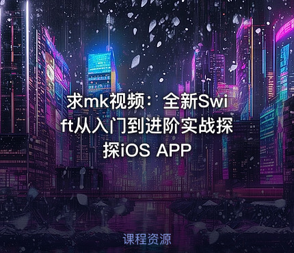 求mk视频：全新Swift从入门到进阶实战探探iOS APP