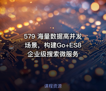 579 海量数据高并发场景，构建Go+ES8企业级搜索微服务