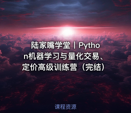 陆家嘴学堂丨Python机器学习与量化交易、定价高级训练营（完结）