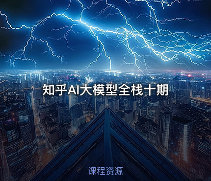 知乎AI大模型全栈十期