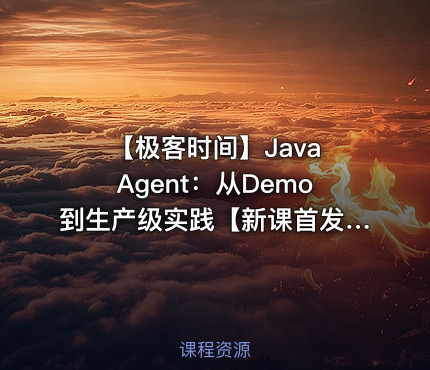 🥮 【极客时间】Java Agent：从Demo到生产级实践【新课首发，请勿二次搬运】