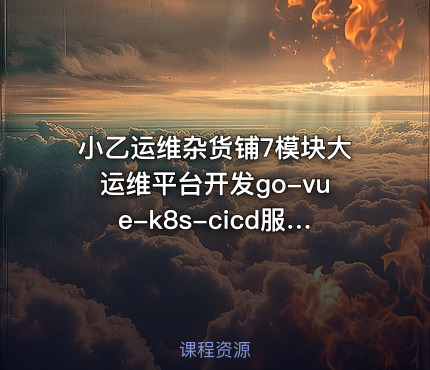 小乙运维杂货铺7模块大运维平台开发go-vue-k8s-cicd服务树监控