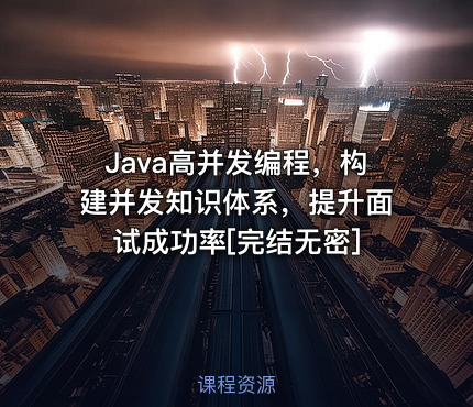 Java高并发编程，构建并发知识体系，提升面试成功率[完结无密]