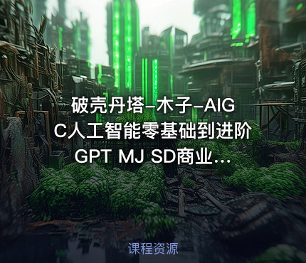 破壳丹塔-木子-AIGC人工智能零基础到进阶GPT MJ SD商业技术落地应用训练