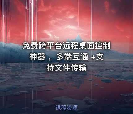 免费跨平台远程桌面控制神器 ，多端互通 +支持文件传输