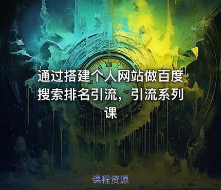 通过搭建个人网站做百度搜索排名引流，引流系列课
