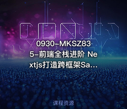 0930-MKSZ835-前端全栈进阶 Nextjs打造跨框架SaaS应用[11章完结]