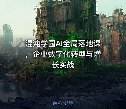 混沌学园AI全局落地课 ，企业数字化转型与增长实战