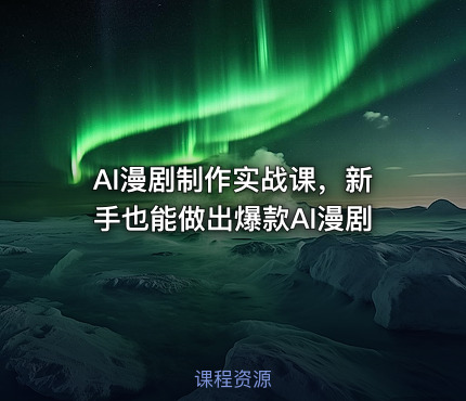 AI漫剧制作实战课，新手也能做出爆款AI漫剧