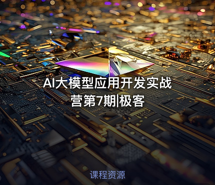 AI大模型应用开发实战营第7期|极客