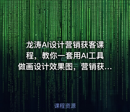 龙涛AI设计营销获客课程，教你一套用AI工具做画设计效果图，营销获客的方法