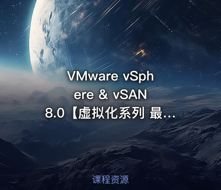 VMware vSphere & vSAN 8.0【虚拟化系列 最新版】（2025年录制）