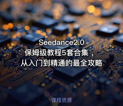 Seedance2.0保姆级教程5套合集 ，从入门到精通的最全攻略