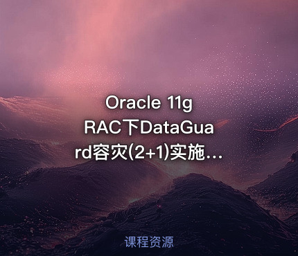 Oracle 11g RAC下DataGuard容灾(2+1)实施部署实战视频教程