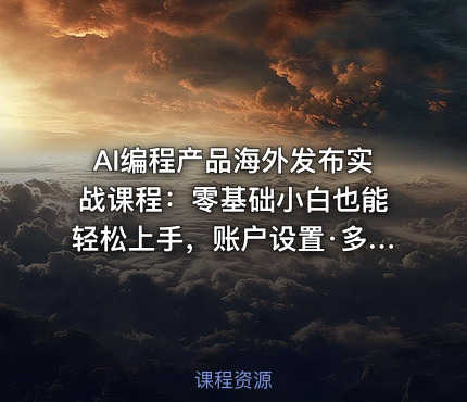 AI编程产品海外发布实战课程：零基础小白也能轻松上手，账户设置·多智能体开发·市场调研，月入数千美元跨境变现教程