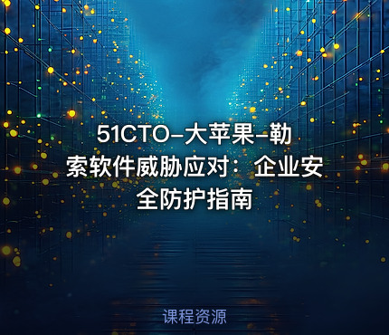 51CTO-大苹果-勒索软件威胁应对：企业安全防护指南