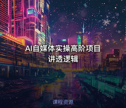 AI自媒体实操高阶项目讲透逻辑