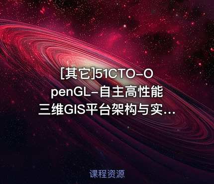 51CTO-OpenGL-自主高性能三维GIS平台架构与实现视频课程
