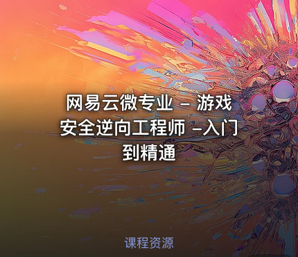 网易云微专业 - 游戏安全逆向工程师 -入门到精通