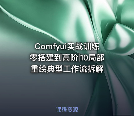 Comfyui实战训练零搭建到高阶|10局部重绘典型工作流拆解