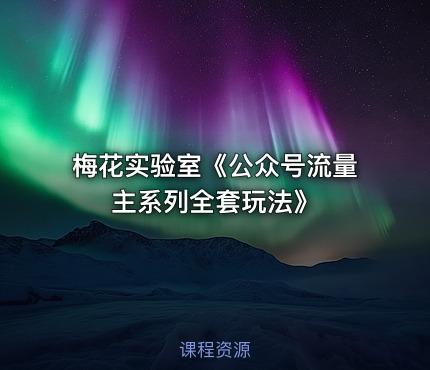 梅花实验室《公众号流量主系列全套玩法》