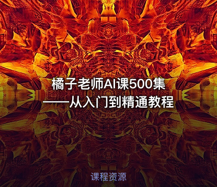 橘子老师AI课500集——从入门到精通教程