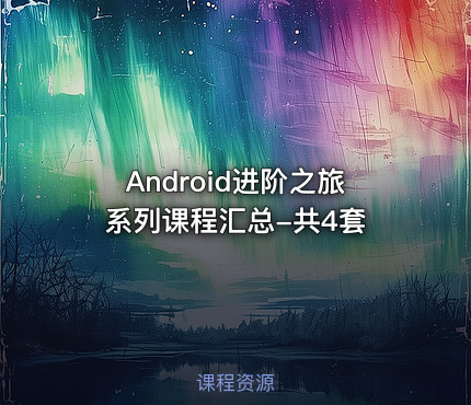 Android进阶之旅系列课程汇总-共4套