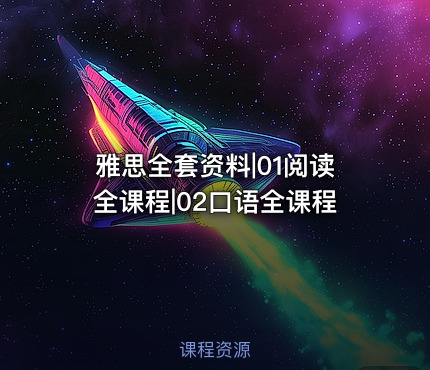 雅思全套资料|01阅读全课程|02口语全课程