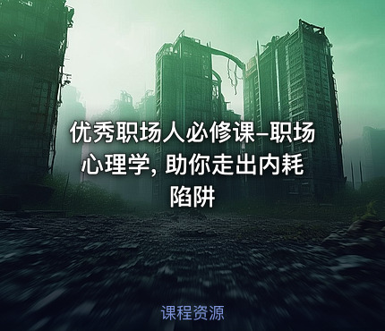 优秀职场人必修课-职场心理学, 助你走出内耗陷阱
